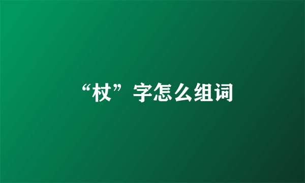 “杖”字怎么组词