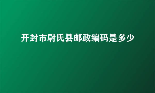 开封市尉氏县邮政编码是多少