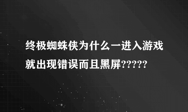 终极蜘蛛侠为什么一进入游戏就出现错误而且黑屏?????