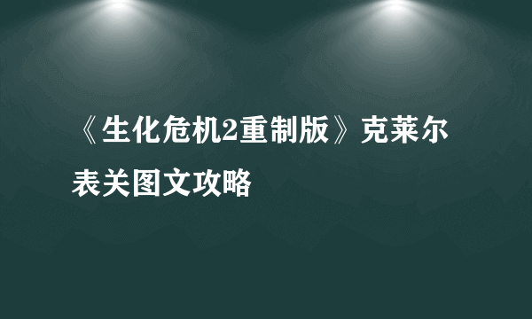 《生化危机2重制版》克莱尔表关图文攻略