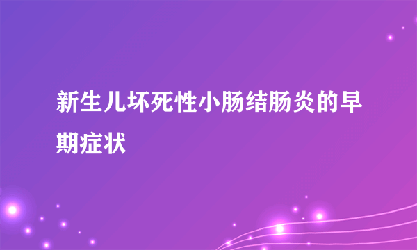 新生儿坏死性小肠结肠炎的早期症状