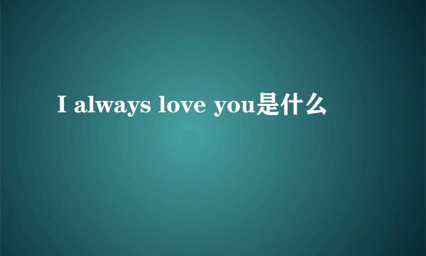 I always love you是什么