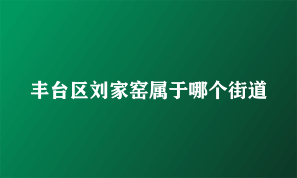 丰台区刘家窑属于哪个街道