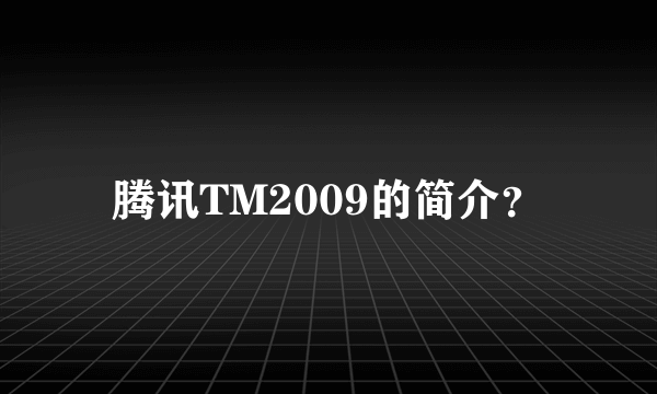 腾讯TM2009的简介？