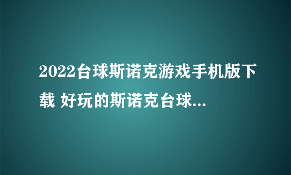 2022台球斯诺克游戏手机版下载 好玩的斯诺克台球游戏下载合集