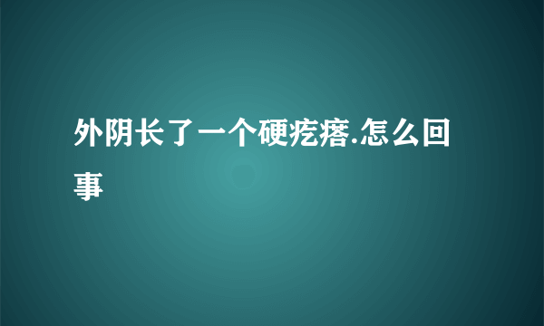 外阴长了一个硬疙瘩.怎么回事