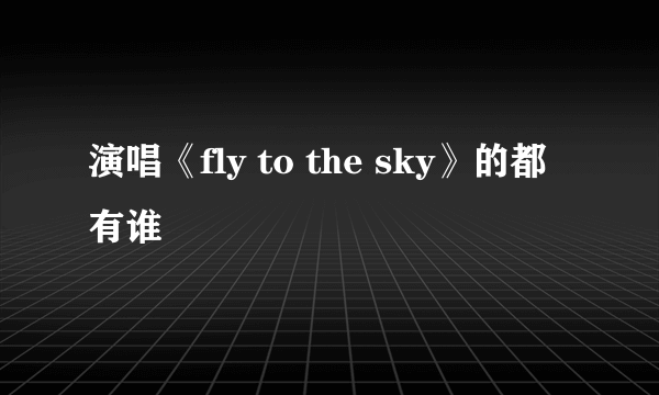 演唱《fly to the sky》的都有谁