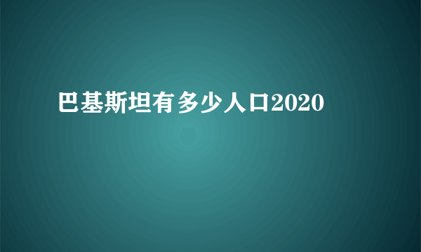 巴基斯坦有多少人口2020