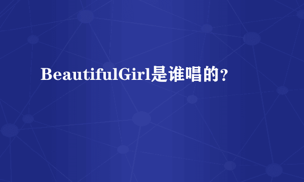 BeautifulGirl是谁唱的？