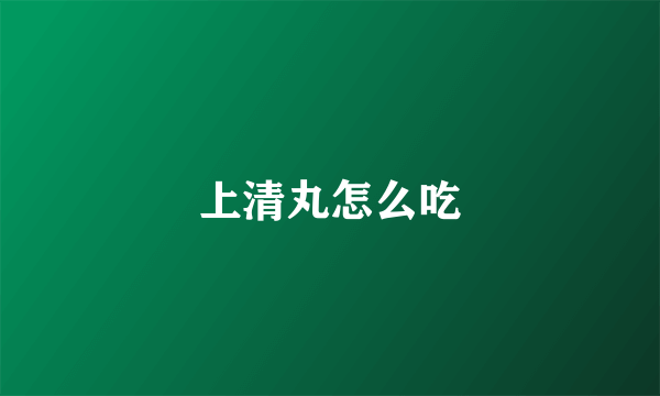 上清丸怎么吃