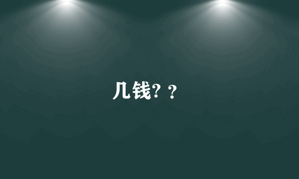 几钱? ？