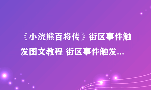 《小浣熊百将传》街区事件触发图文教程 街区事件触发方式详解