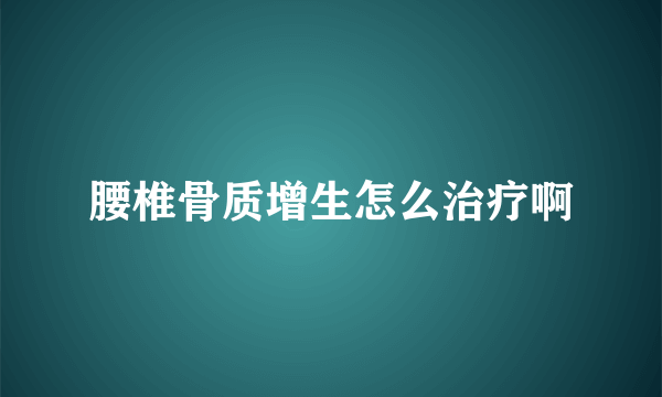 腰椎骨质增生怎么治疗啊