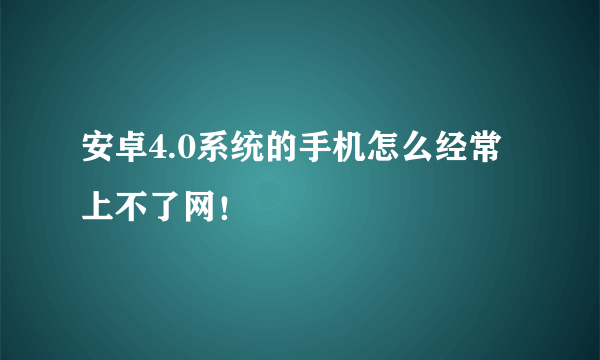 安卓4.0系统的手机怎么经常上不了网！