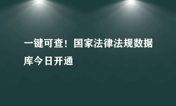 一键可查！国家法律法规数据库今日开通