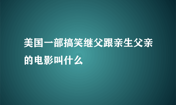 美国一部搞笑继父跟亲生父亲的电影叫什么