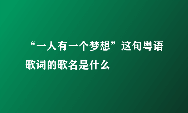 “一人有一个梦想”这句粤语歌词的歌名是什么