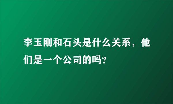 李玉刚和石头是什么关系，他们是一个公司的吗？