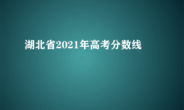 湖北省2021年高考分数线