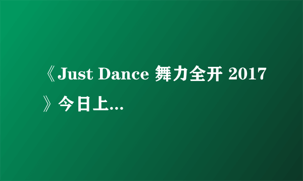 《Just Dance 舞力全开 2017》今日上市 首次推出简体中文版