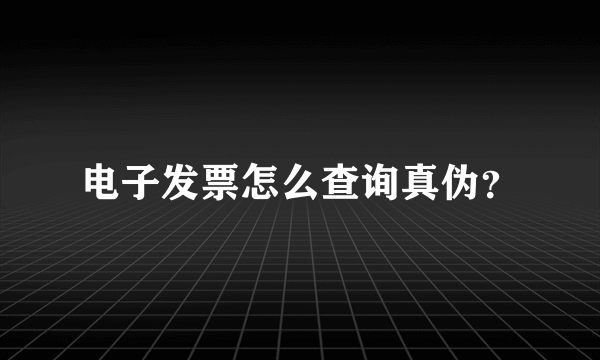 电子发票怎么查询真伪？