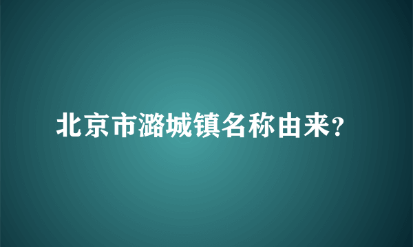 北京市潞城镇名称由来？