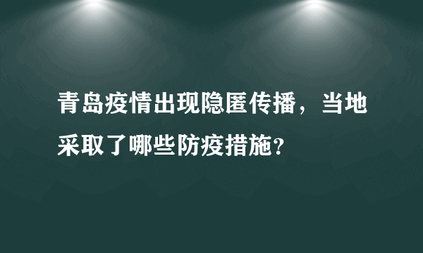 青岛疫情出现隐匿传播，当地采取了哪些防疫措施？