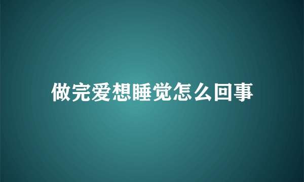 做完爱想睡觉怎么回事