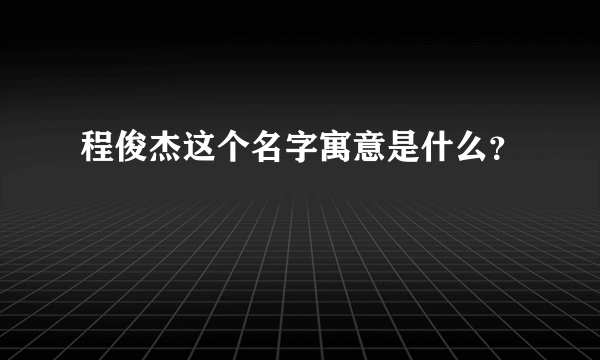 程俊杰这个名字寓意是什么？