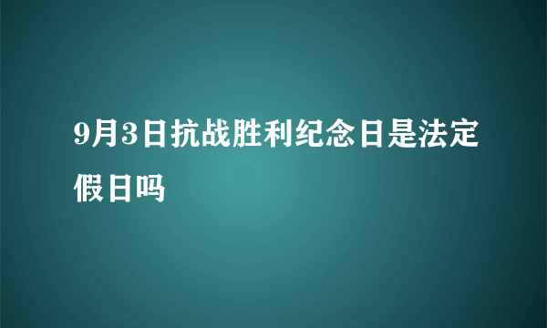 9月3日抗战胜利纪念日是法定假日吗