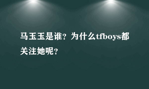 马玉玉是谁？为什么tfboys都关注她呢？