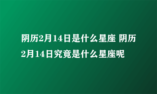 阴历2月14日是什么星座 阴历2月14日究竟是什么星座呢