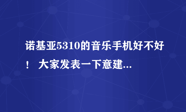 诺基亚5310的音乐手机好不好！ 大家发表一下意建吗！ 我想买又怕不好用！