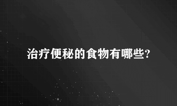 治疗便秘的食物有哪些?