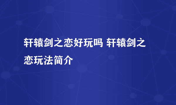 轩辕剑之恋好玩吗 轩辕剑之恋玩法简介