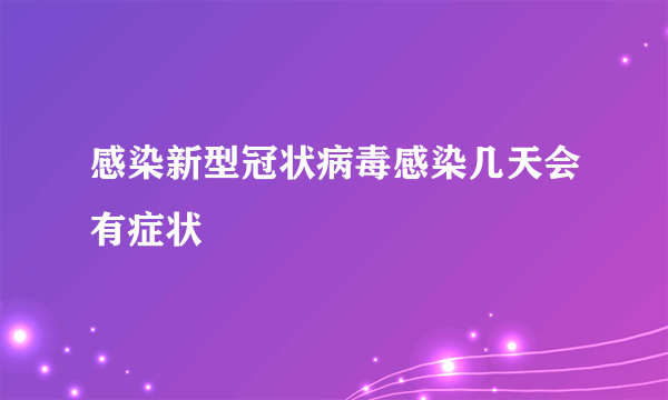 感染新型冠状病毒感染几天会有症状