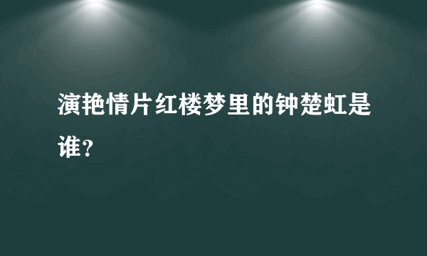 演艳情片红楼梦里的钟楚虹是谁？