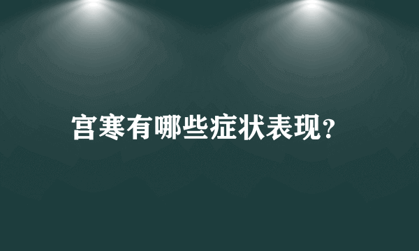 宫寒有哪些症状表现？