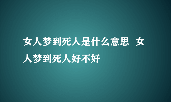 女人梦到死人是什么意思  女人梦到死人好不好