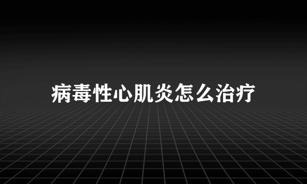 病毒性心肌炎怎么治疗