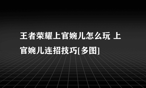 王者荣耀上官婉儿怎么玩 上官婉儿连招技巧[多图]