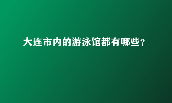 大连市内的游泳馆都有哪些？