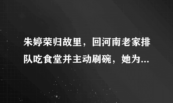 朱婷荣归故里，回河南老家排队吃食堂并主动刷碗，她为什么这么做？