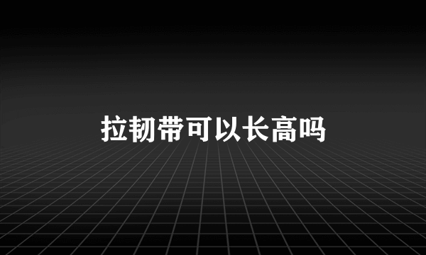 拉韧带可以长高吗