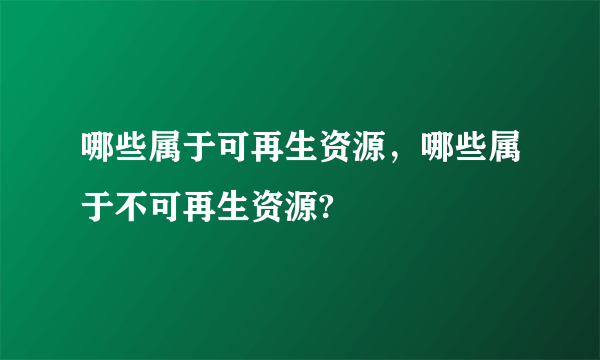 哪些属于可再生资源，哪些属于不可再生资源?