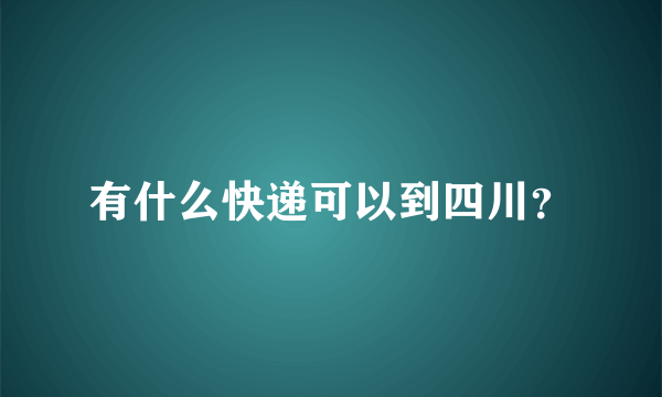 有什么快递可以到四川？