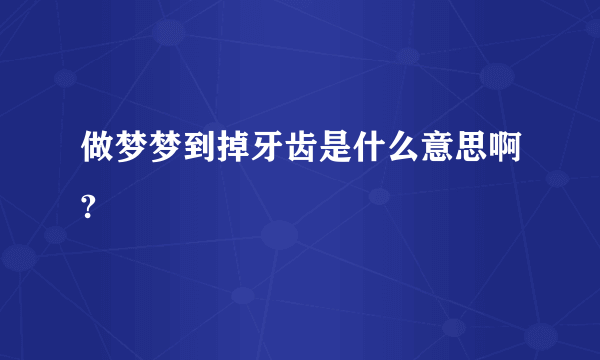 做梦梦到掉牙齿是什么意思啊?