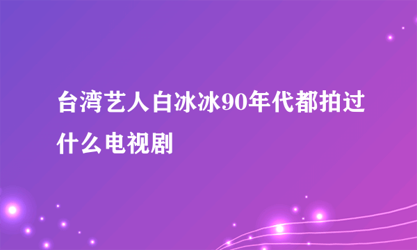 台湾艺人白冰冰90年代都拍过什么电视剧