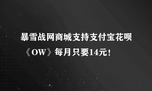 暴雪战网商城支持支付宝花呗 《OW》每月只要14元！