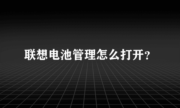 联想电池管理怎么打开？